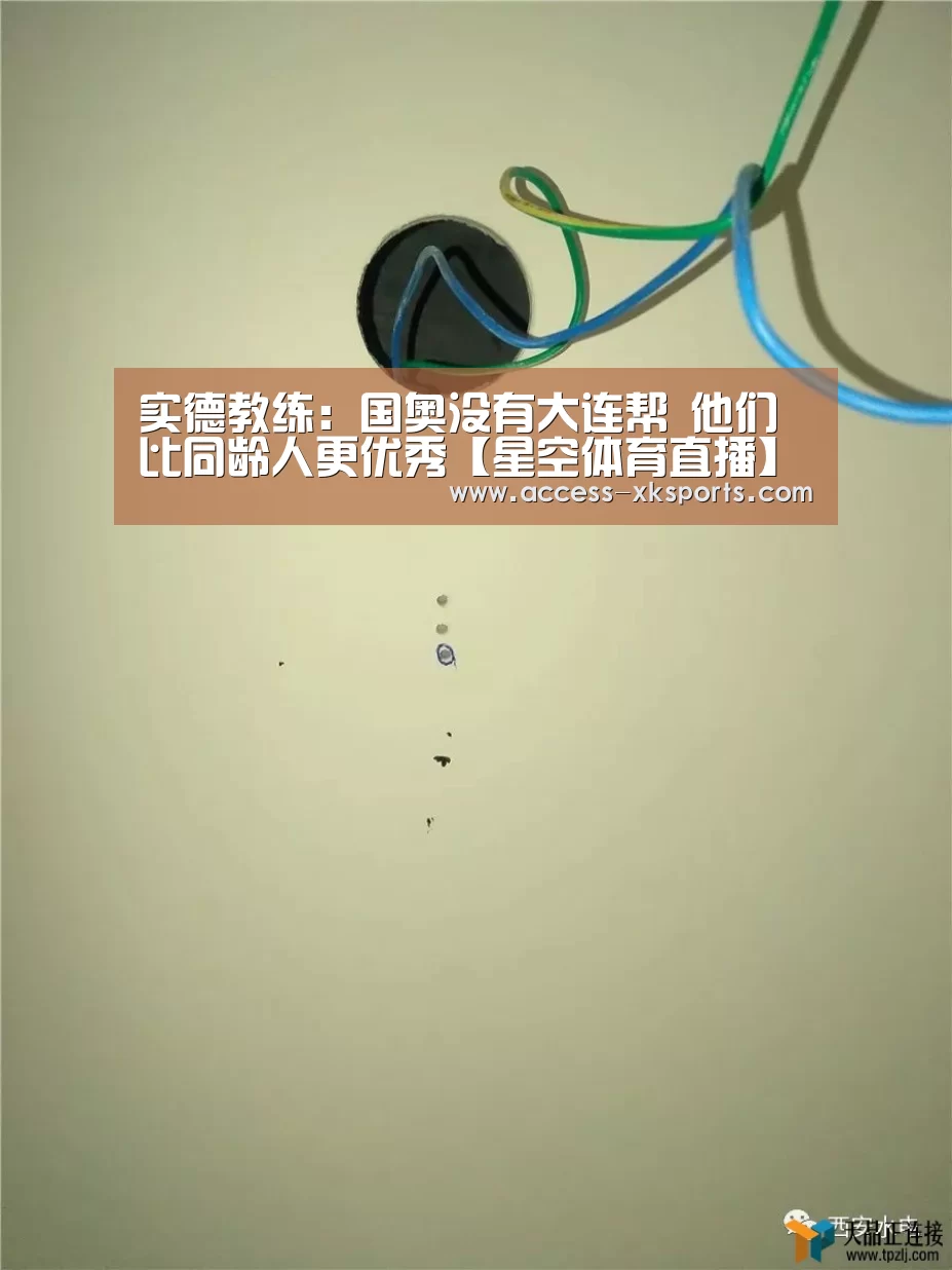 实德教练:国奥没有大连帮 他们比同龄人更优秀【星空体育直播】(图1) 星空体育直播