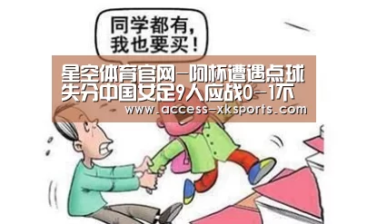 星空体育官网-阿杯遭遇点球失分中国女足9人应战0-1不敌德国(图1) 星空体育网站